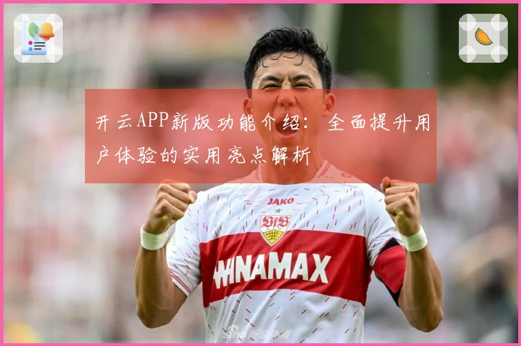 开云APP新版功能介绍：全面提升用户体验的实用亮点解析