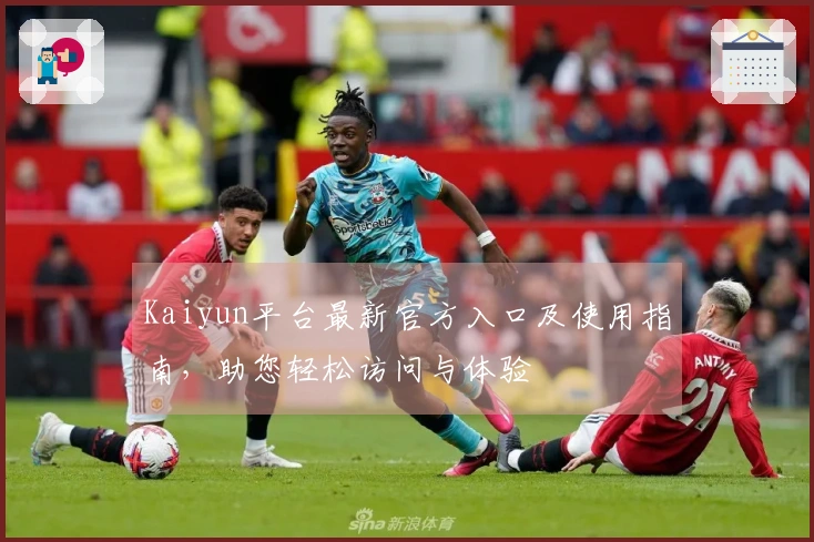 Kaiyun平台最新官方入口及使用指南，助您轻松访问与体验