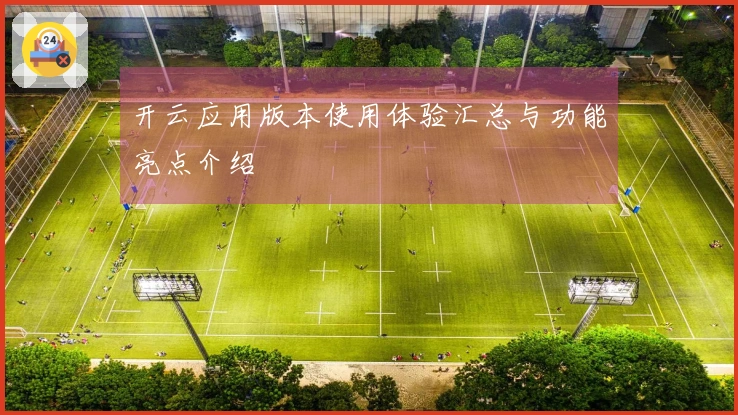 开云应用版本使用体验汇总与功能亮点介绍