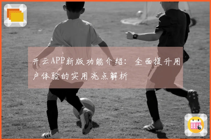 开云APP新版功能介绍：全面提升用户体验的实用亮点解析