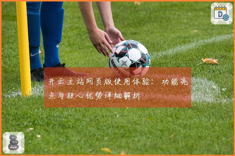 开云主站网页版使用体验：功能亮点与核心优势详细解析