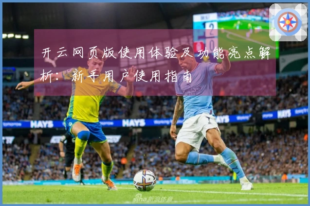 开云网页版使用体验及功能亮点解析：新手用户使用指南