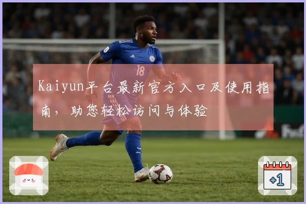 Kaiyun平台最新官方入口及使用指南，助您轻松访问与体验