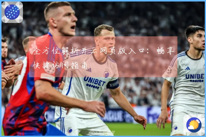 全方位解析开云网页版入口：畅享快捷访问指南