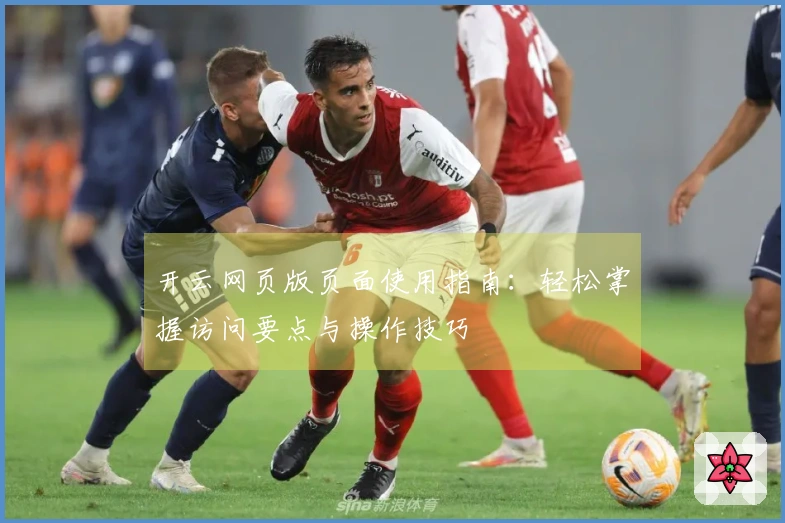 开云网页版页面使用指南：轻松掌握访问要点与操作技巧